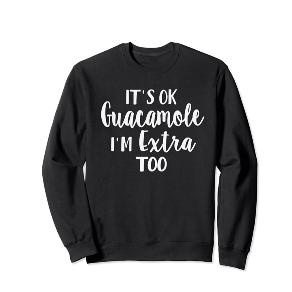 “It’s ok guacamole I’m extra too”